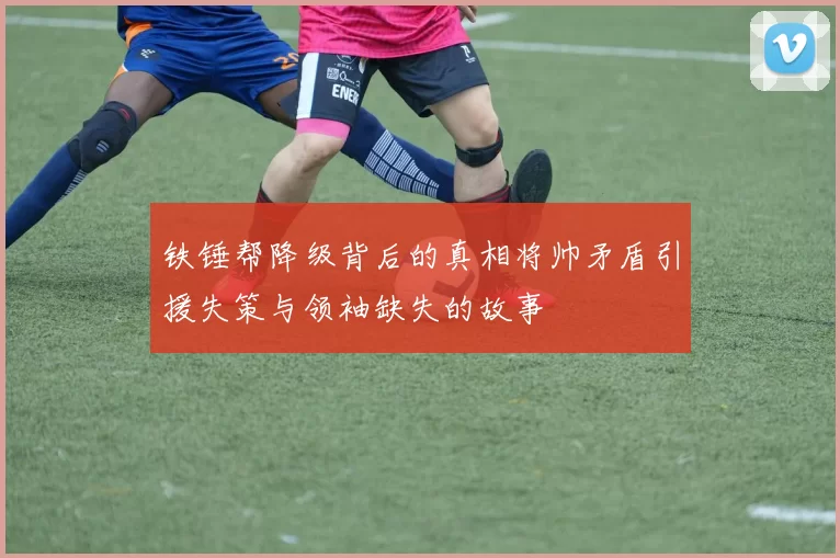铁锤帮降级背后的真相将帅矛盾引援失策与领袖缺失的故事