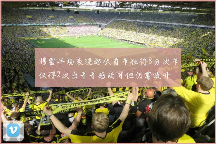 穆雷半场表现起伏首节独得8分次节仅得2次出手手感尚可但仍需提升