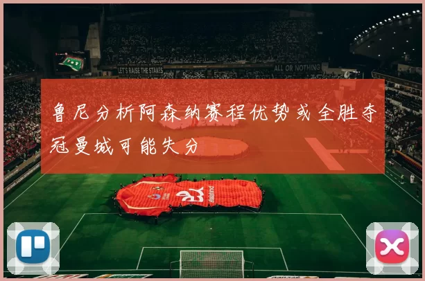 鲁尼分析阿森纳赛程优势或全胜夺冠曼城可能失分