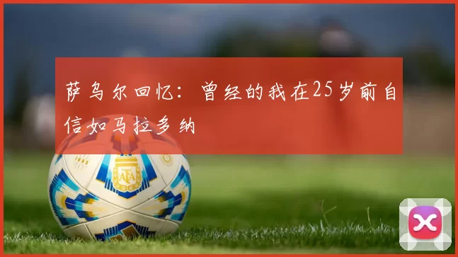 萨乌尔回忆：曾经的我在25岁前自信如马拉多纳