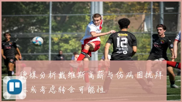 德媒分析戴维斯高薪与伤病困扰拜仁或考虑转会可能性