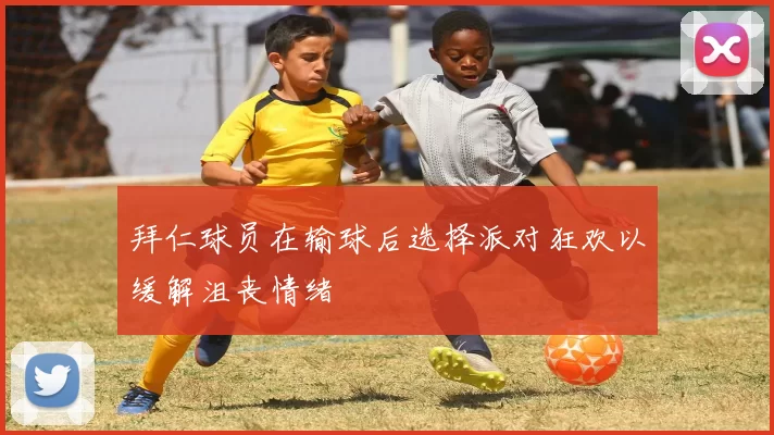 拜仁球员在输球后选择派对狂欢以缓解沮丧情绪